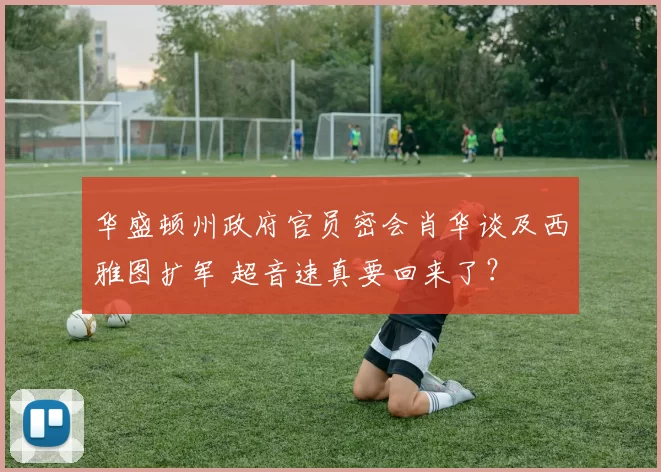 华盛顿州政府官员密会肖华谈及西雅图扩军 超音速真要回来了？